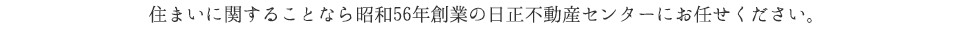 住まいに関することなら昭和56年創業の日正不動産センターにお任せください